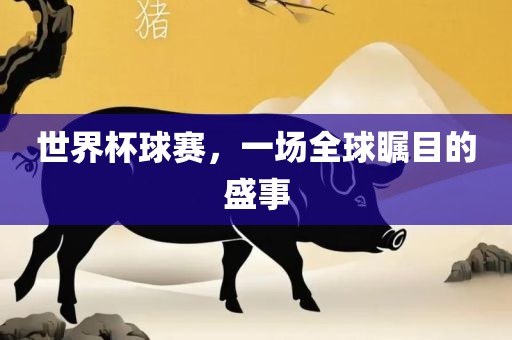 漯河市盈旭机械设备有限公司世界杯球赛，一场全球瞩目的盛事