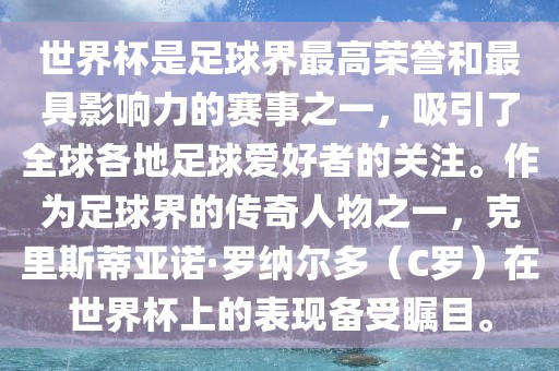 世界杯是足球界最高荣誉和最具影响力的赛事之一，吸引了全球各地足球爱好者的关注。作为足球界的传奇人物之一，克里斯蒂亚诺·罗纳尔多（C罗）在世界杯上的表现备受瞩目。