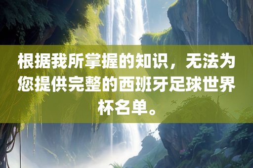 根据我所掌握的知识，无法为您提供完整的西班牙足球世界杯名单。漯河市盈旭机械设备有限公司