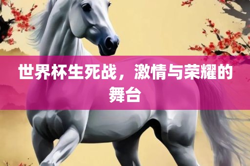 世界杯生死战，激情与荣耀的舞台漯河市盈旭机械设备有限公司