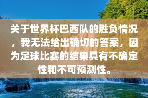 关于世界杯巴西队的胜负情况，我无法给出确切的答案，因为足球比赛的结果具有不确定性和不可预测性。