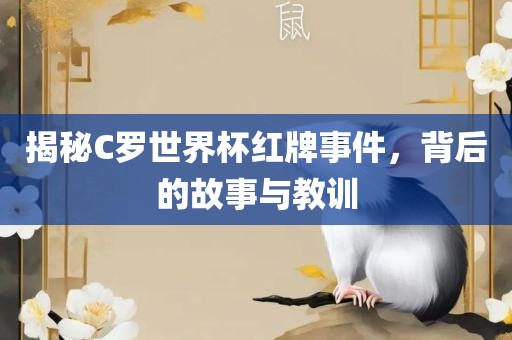 揭秘C罗世界杯红牌事件，背后的故事与教训