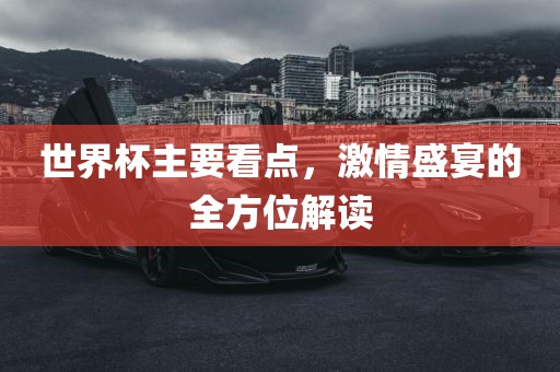 世界杯主要看点，激情盛宴的全方位解读漯河市盈旭机械设备有限公司