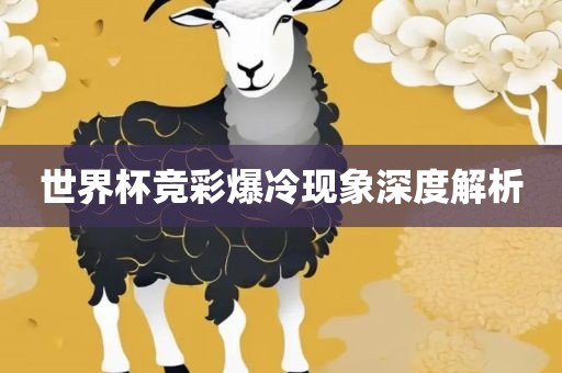 世界杯竞彩爆冷现象深度解析