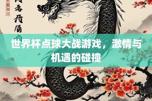世界杯点球大战游戏，激情与机遇的碰撞