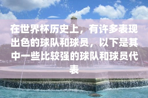在世界杯历史上，有许多表现出色的球队和球员，以下是其中一些比较强的球队和球员代表