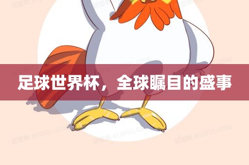 足球世界杯，全球瞩目的盛事