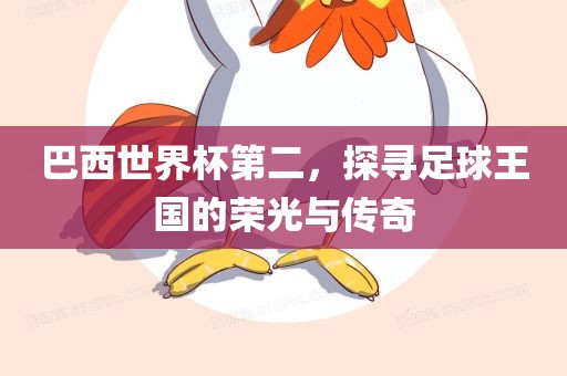 巴西世界杯第二，探寻足球王国的荣光与传奇