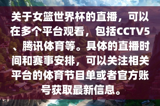 关于女篮世界杯的直播，可以在多个平台观看，包括CCTV5、腾讯体育等。具体的直播时间和赛事安排，可以关注相关平台的体育节目单或者官方账号获取最新信息。