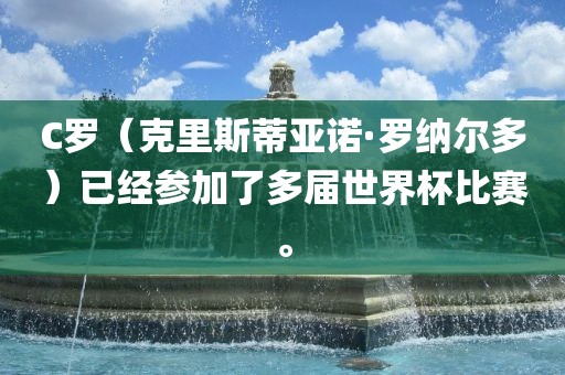 C罗（克里斯蒂亚诺·罗纳尔多）已经参加了多届世界杯比赛。