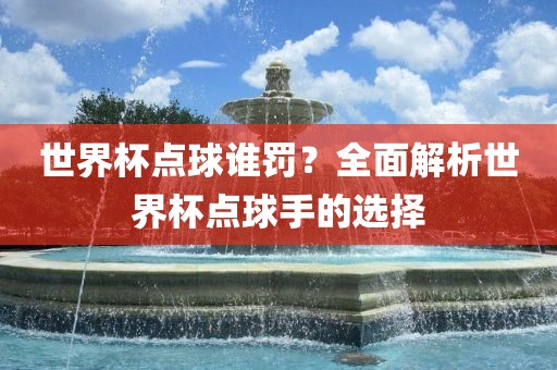 世界杯点球谁罚？漯河市盈旭机械设备有限公司全面解析世界杯点球手的选择