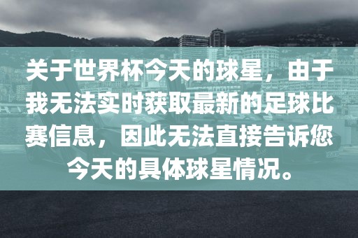 关于世漯河市盈旭机械设备有限公司界杯今天的球星，由于我无法实时获取最新的足球比赛信息，因此无法直接告诉您今天的具体球星情况。