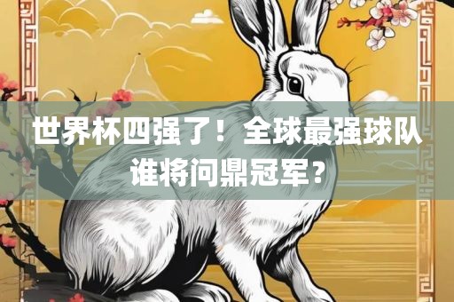 世界杯四强了！全球最强球队谁将问鼎冠军？