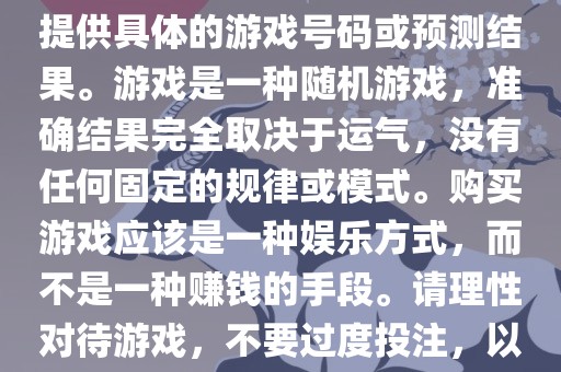 关于世界杯游戏，我无法为您提供具体的游戏号码或预测结果。游戏是一种随机游戏，准确结果完全取决于运气，没有任何固定的规律或模式。购买游戏应该是一种娱乐方式，而不是一种赚钱的手段。请理性对待游戏，不要过度投注，以免影响您的生活。