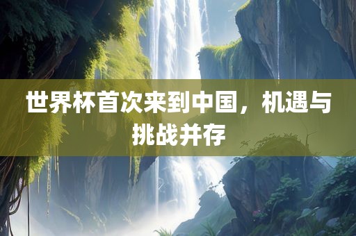 世界杯首次来到中国，机遇与挑战并存