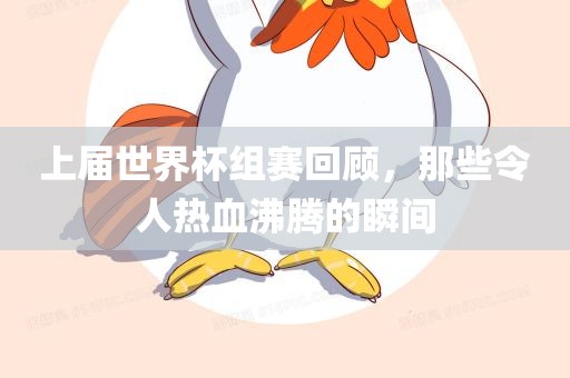 上届世界杯组赛回顾，那些令人热血沸腾的瞬间