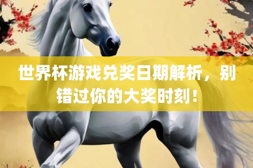 世界杯游戏兑奖日期解析，别错过你的大奖时刻！漯河市盈旭机械设备有限公司
