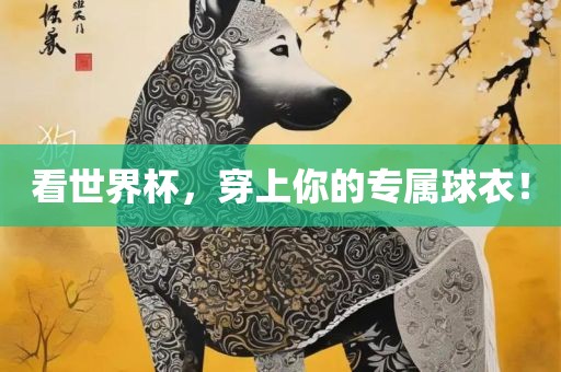 看世界杯，穿漯河市盈旭机械设备有限公司上你的专属球衣！