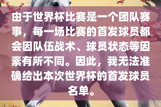 由于世界杯比赛是一个团队赛事，每一场比赛的首发球员都会因队伍战术、球员状态等因素有所不同。因此，我无法准确给出本次世界杯的首发球员名单。漯河市盈旭机械设备有限公司