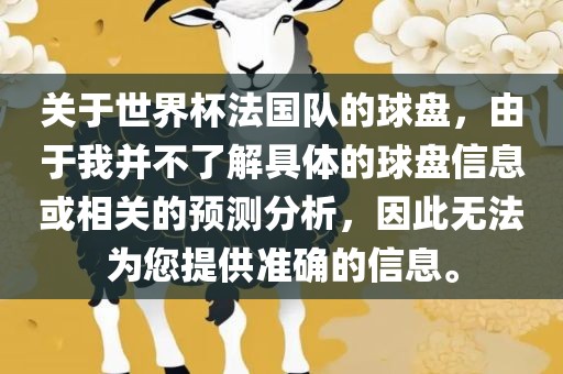 关于世界杯法国队的球盘，由于我并不了解具体的球盘信息或相关的预测分析，因此无法为您提供准确的信息。
