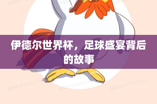 伊德尔世界杯，足球盛宴背后的故事
