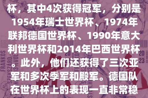 德国队在世界杯上的战绩非常辉煌。他们总共参加了8次世界杯，其中4次获得冠军，分别是1954年瑞士世界杯、1974年联邦德国世界杯、1990年意大利世界杯和2014年巴西世界杯。此外，他们还获得了三次亚军和多次季军和殿军。德国队在世界杯上的表现一直非常稳定，拥有强大的实力和深厚的足球底蕴。