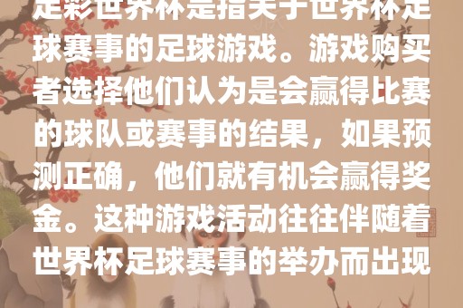 足彩世界杯是指关于世界杯足球赛事的足球游戏。游戏购买者选择他们认为是会赢得比赛的球队或赛事的结果，如果预测正确，他们就有机会赢得奖金。这种游戏活动往往伴随着世界杯足球赛事的举办而出现。