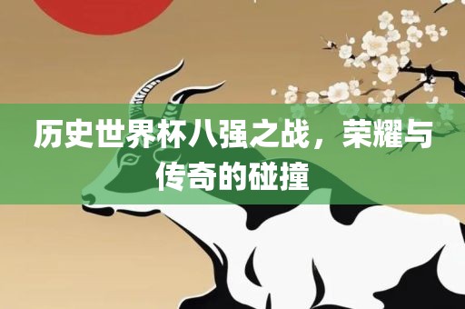 历史世界杯八强之战，荣耀与传奇漯河市盈旭机械设备有限公司的碰撞