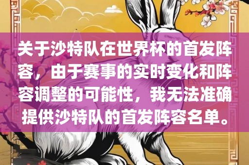 关于沙特队在世界杯的首发阵容，由于赛事的实时变化和阵容调整的可能性，我无法准确提供沙特队的首发阵容名单。