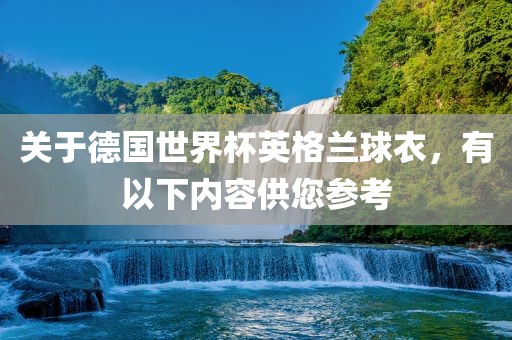 关于德国世界杯英格兰球衣，有以下内容供您参考