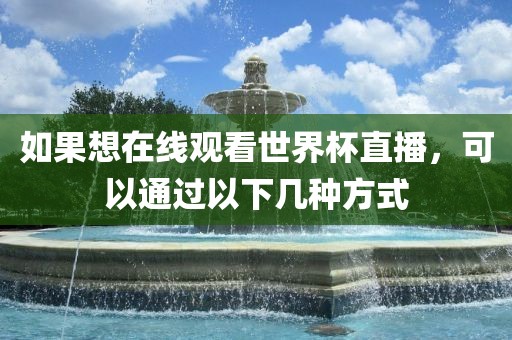 如果想在线观看世界杯直播，可以通过以下几种方式