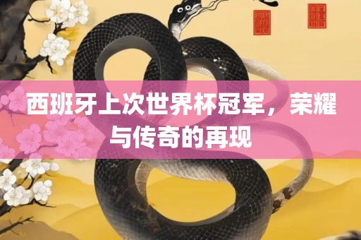 西班牙上次世界杯冠军，荣耀与传奇的再现漯河市盈旭机械设备有限公司