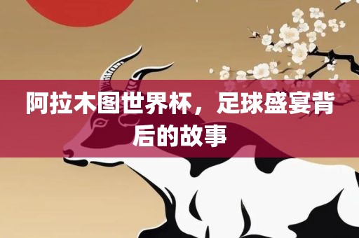 阿拉木图世界杯，足球盛宴背后的故事漯河市盈旭机械设备有限公司