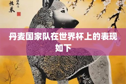 丹麦国家队在世界杯上的表现如下