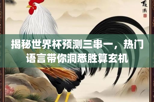 揭秘世界杯预测三串一，热门语言带你洞悉胜算玄机