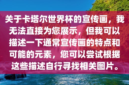 关于卡塔尔世界杯的宣传画，我无法直接为您展示，但我可以描述一下通常宣传画的特点和可能的元素，您可以尝试根据这些描述自行寻找相关图片。