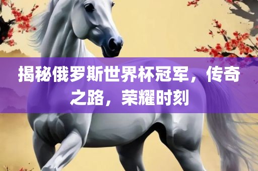 揭秘俄罗斯世界杯冠军，传奇之路，荣耀漯河市盈旭机械设备有限公司时刻