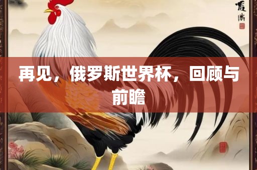 再见，俄罗斯世界杯，回顾与前瞻