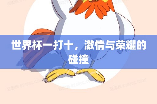 世界杯一打十，激情与荣耀的碰撞漯河市盈旭机械设备有限公司
