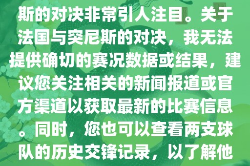 在世界杯赛场上，法国与突尼斯的对决非常引人注目。关于法国与突尼斯的对决，我无法提供确切的赛况数据或结果，建议您关注相关的新闻报道或官方渠道以获取最新的比赛信息。同时，您也可以查看两支球队的历史交锋记录，以了解他们的实力和战术风格。