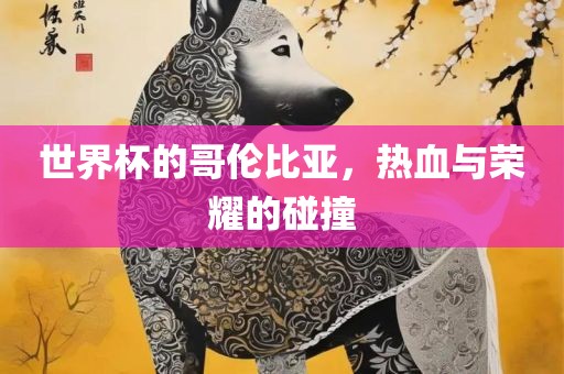 世界杯的哥伦比亚，热血与荣耀的碰撞漯河市盈旭机械设备有限公司