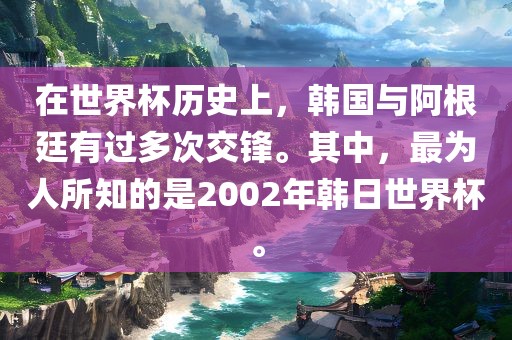 在世界杯历史上，韩国与阿根廷有过多次交锋。其中，最为人所知的是2002年韩日世界杯。