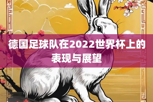德国足球队在20漯河市盈旭机械设备有限公司22世界杯上的表现与展望