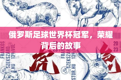 俄罗斯足球世界杯冠军，荣耀背后的故事