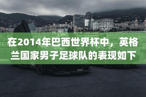 在2014年巴西世界杯中，英格兰国家男子足球队的表现如下