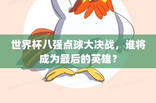 世界杯八强点球大决战，谁将成为最后的英雄？