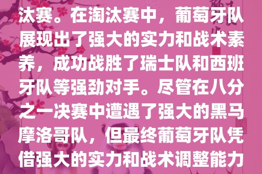 葡萄牙队在2022年世界杯足球赛中的表现非常出色。他们小组赛中以强势的姿态出现，最终获得了H组第一的成绩晋级淘汰赛。在淘汰赛中，葡萄牙队展现出了强大的实力和战术素养，成功战胜了瑞士队和西班牙队等强劲对手。尽管在八分之一决赛中遭遇了强大的黑马摩洛哥队，但最终葡萄牙队凭借强大的实力和战术调整能力成功晋级八强。尽管在四分之一决赛中输给了最终的冠军法国队，但他们的表现仍然令人印象深刻。