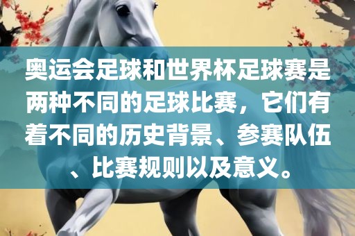 奥运会足球和世界杯足球赛是两种不同的足球比赛，它们有着不同的历史背景、参赛队伍、比赛规则以及意义。