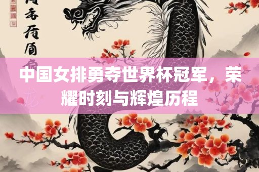 中国女排勇夺世界杯冠军，荣耀时刻与辉煌历程