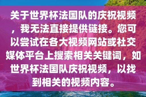 关于世界杯法国队的庆祝视频，我无法直接提供链接。您可以尝试在各大视频网站或社交媒体平台上搜索相关关键词，如世界杯法国队庆祝视频，以找到相关的视频内容。漯河市盈旭机械设备有限公司